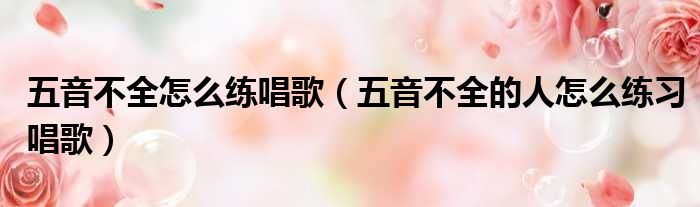 开元棋app官方下载 五音不全怎么练唱歌（五音不全的人怎么练习唱歌）